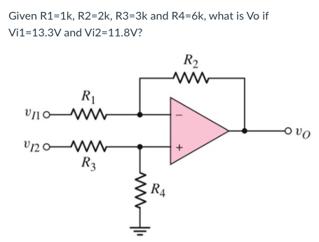 Given R1=1k, R2=2k, R3=3k and R4=6k, what is Vo if
Vi1=13.3V and Vi2=11.8V?
R2
R1
ovo
R3
R4
