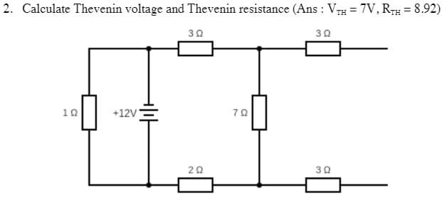 2. Calculate Thevenin voltage and Thevenin resistance (Ans: VTH = 7V, RTH = 8.92)
102
후
+12V
392
20
70
30
30