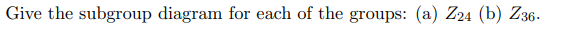 Give the subgroup diagram for each of the groups: (a) Z24 (b) Z36-
