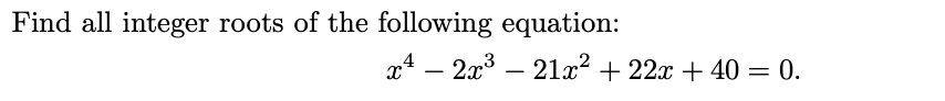 Find all integer roots of the following equation:
x4 – 2x3 –
21x? + 22x + 40 = 0.
-
-
