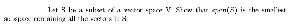 Let S be a subset of a vector space V. Show that span (S) is the smallest
subspace containing all the vectors in S.