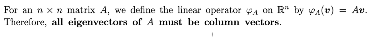 Av.
For an n x n matrix A, we define the linear operator A on R" by yA(v)
Therefore, all eigenvectors of A must be column vectors.
