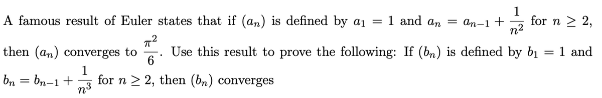 1
for n > 2,
n2
A famous result of Euler states that if (an) is defined by a1 = 1 and an = an-1+
then (an) converges to
Use this result to prove the following: If (bn) is defined by bị
6.
1 and
1
for n > 2, then (bn) converges
n3
bn = bn-1+
