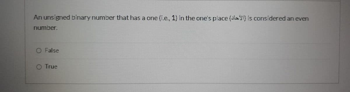 An unsigned binary number that has a one (i.e., 1) in the one's place ( ) is considered an even
number.
O False
O True
