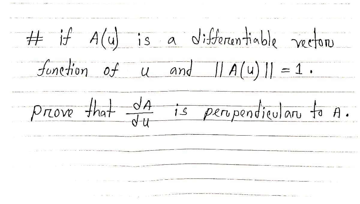 # if Alu) is
a differentimble veeton
funetion of
u and l A(u) || = 1 .
Przove that dA
is peropendicularu to A.
