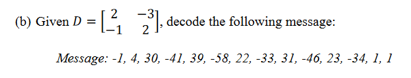 [₁2³], decode the following message:
Message: -1, 4, 30, -41, 39, -58, 22, -33, 31, -46, 23, -34, 1, 1
(b) Given D =