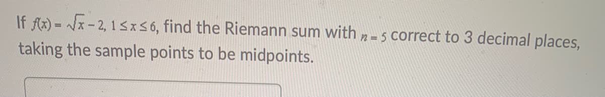 If fx) = x-2, 15xS6, find the Riemann sum with
taking the sample points to be midpoints.
n = 5 correct to 3 decimal places,
!!
