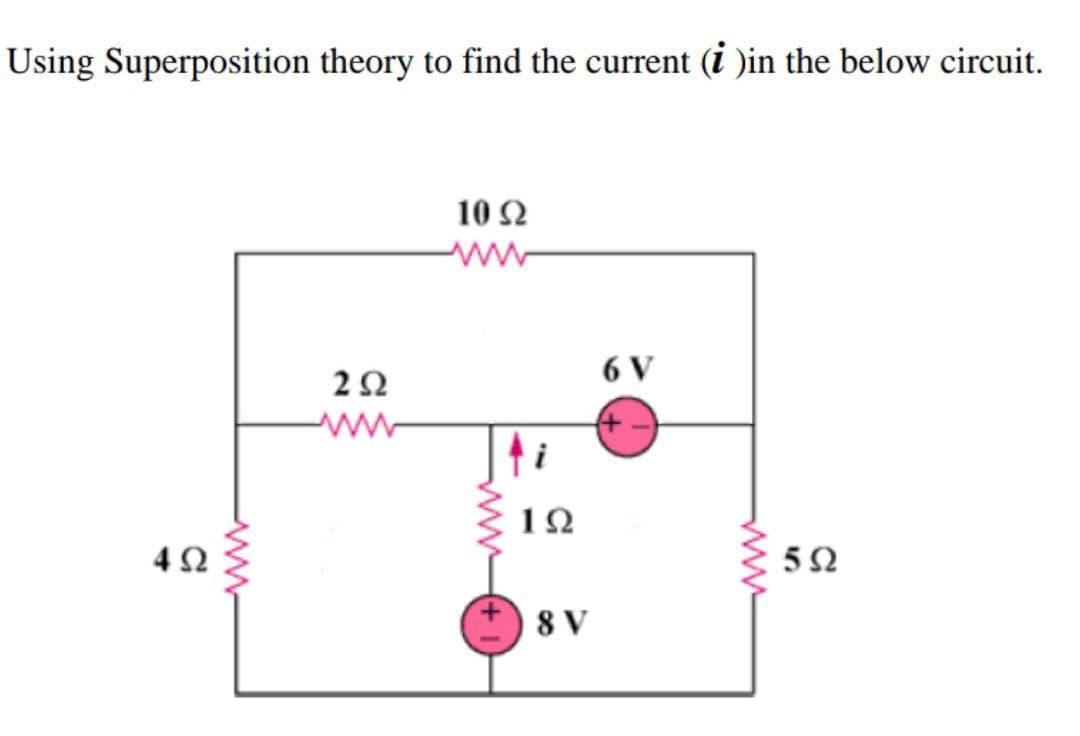 Using Superposition theory to find the current (i )in the below circuit.
10 Ω
ww
6 V
1Ω
42
8 V
ww
ww
