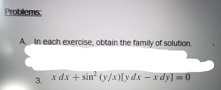 Problems
A. In each exercise, obtain the family of solution.
x dx + sin? (y/xr)[y dx - x dy] = 0
3.
