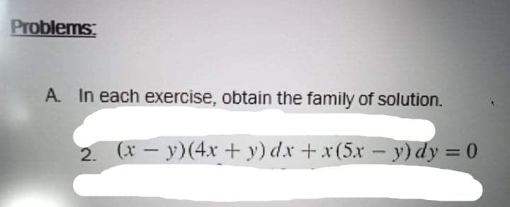 Problems
A. In each exercise, obtain the family of solution.
2. (x-y)(4x +y) dx + x(5x – y) dy = 0
