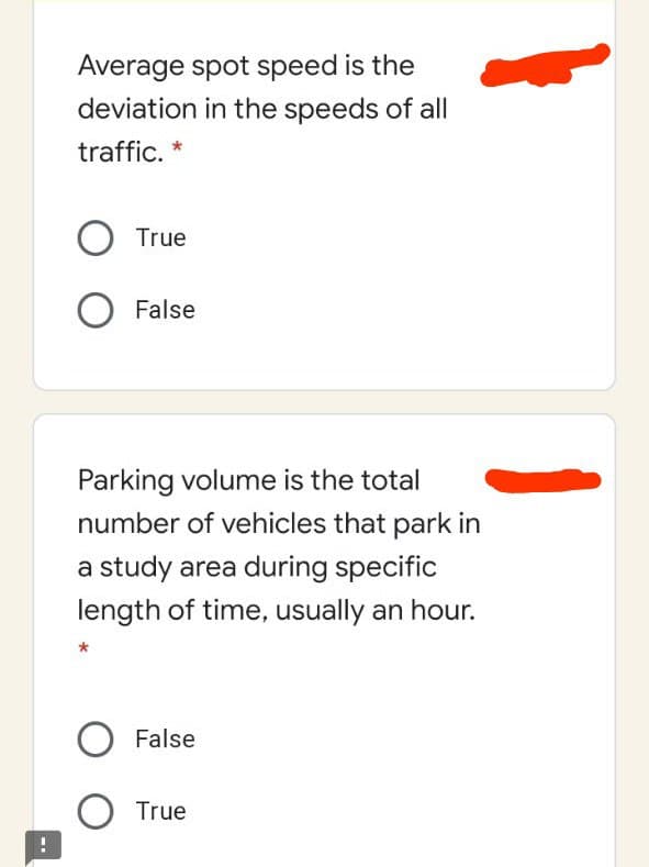 Average spot speed is the
deviation in the speeds of all
traffic. *
True
False
Parking volume is the total
number of vehicles that park in
a study area during specific
length of time, usually an hour.
False
True
