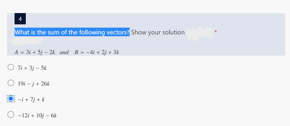 4
What is the sum of the following vectors? Show your solution
A = 3i + 5j - 2k and B = −4i + 2j + 3k
O 7i+ 3j - 5k
19i - j + 26k
-i + 7j + k
-12i + 10j - 6k