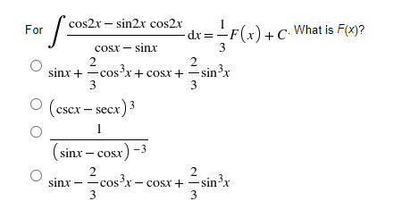 cos2x – sin2x cos2x
For
- dr=-F(x)+C• What is F(x)?
cosx - sinx
2
3
2
sinx + -cosx+ cosx + -sinx
3
3
(cscx – secx,
3
1
(sinx – cosx)
-3
2
cos?x – cosx +– sin³x
2
-sin³x
sinx — — сos
3
3
