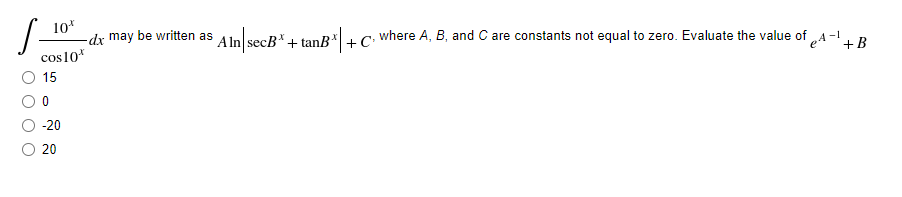 S
10*
dx may be written as lsecRx 1 tanR*+ C where A, B, and C are constants not equal to zero. Evaluate the value of „A -1, D
Aln
+
cos10*
15
-20
20
