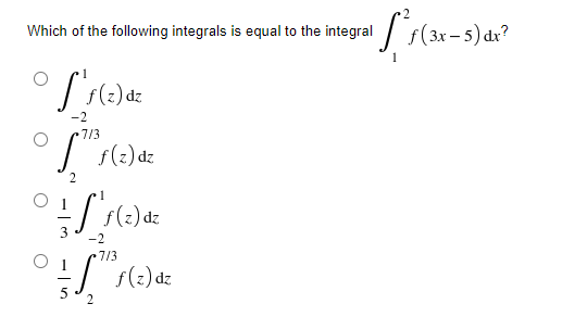 Which of the following integrals is equal to the integral / f(3x- 5) dr?
-2
7/3
/ (:) dz
-2
7/3
5. s(2)dz
f(z) dz
2
