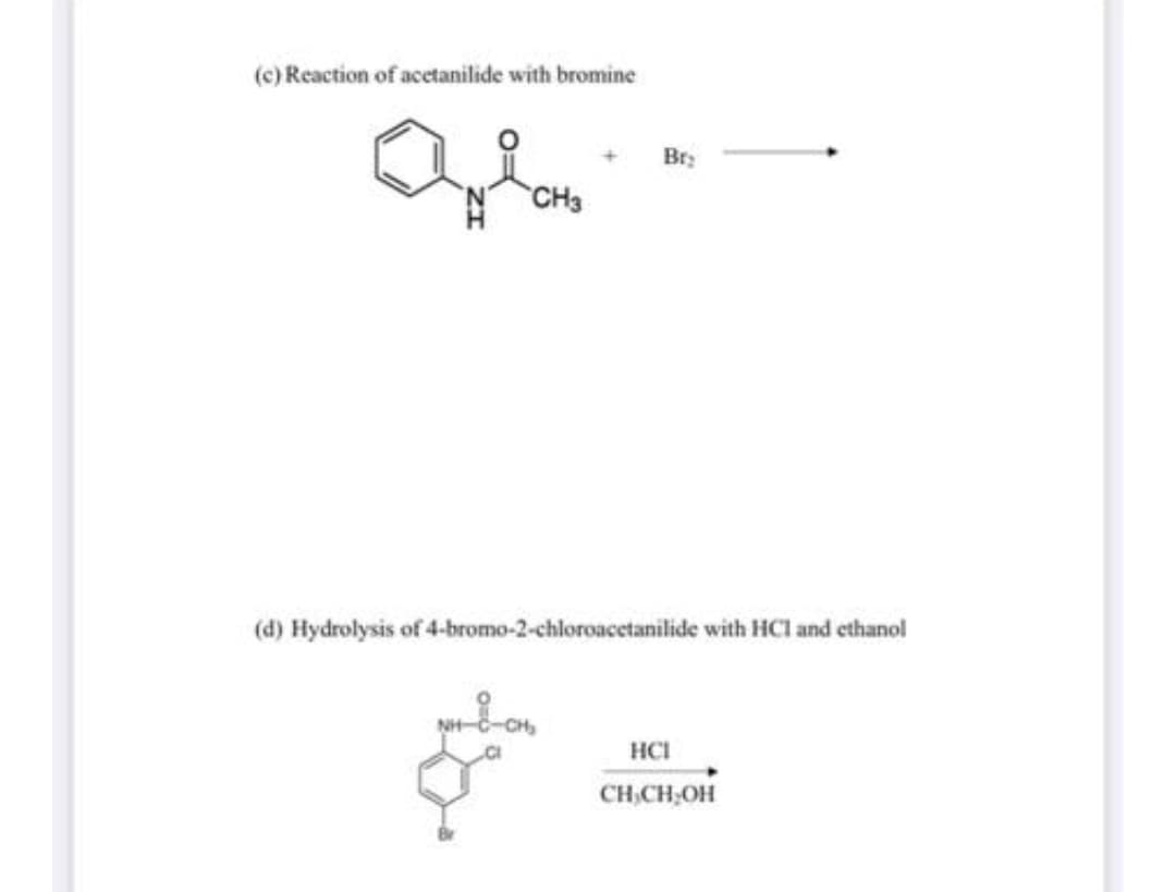 (c) Reaction of acetanilide with bromine
Br:
CH3
(d) Hydrolysis of 4-bromo-2-chloroacetanilide with HCl and ethanol
HCI
CH,CH,OH
