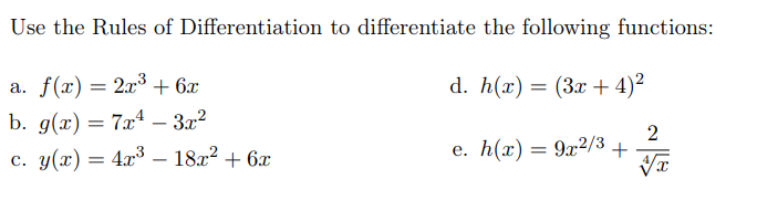 Use the Rules of Differentiation to differentiate the following functions:
a. f(x) = 2x³ + 6x
d. h(x) = (3x + 4)²
b. g(x) = 7x4 – 3.x2
2
e. h(x) = 9x2/3 +
c. y(x) = 4x3 – 18x² + 6x
