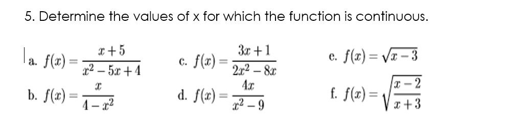 5. Determine the values of x for which the function is continuous.
la f(x)
x+ 5
c. f(x)
3x +1
e. f(x)= Vr – 3
2.r2 – 8x
4x
d. f(x) =
x2 – 5x + 4
x – 2
b. f(x)
f. f(x) =
x +3
%3D
4 – x²
2² – 9
