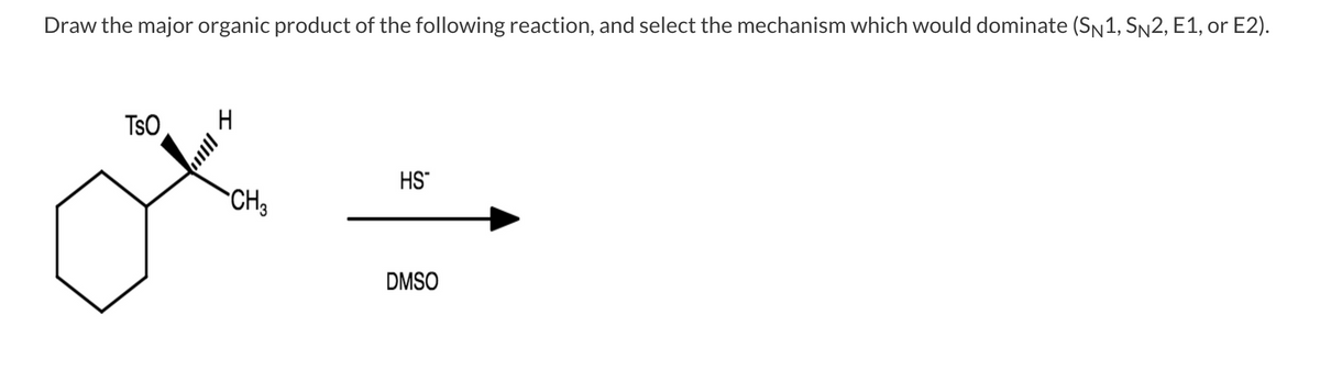 Draw the major organic product of the following reaction, and select the mechanism which would dominate (SN1, Sn2, E1, or E2).
TsO
HS"
CH3
DMSO
lll
