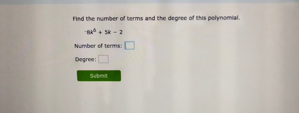 Find the number of terms and the degree of this polynomial.
-8k° + 5k – 2
Number of terms:
Degree:
Submit
