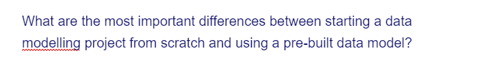 What are the most important differences between starting a data
modelling project from scratch and using a pre-built data model?