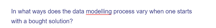 In what ways does the data modelling process vary when one starts
with a bought solution?