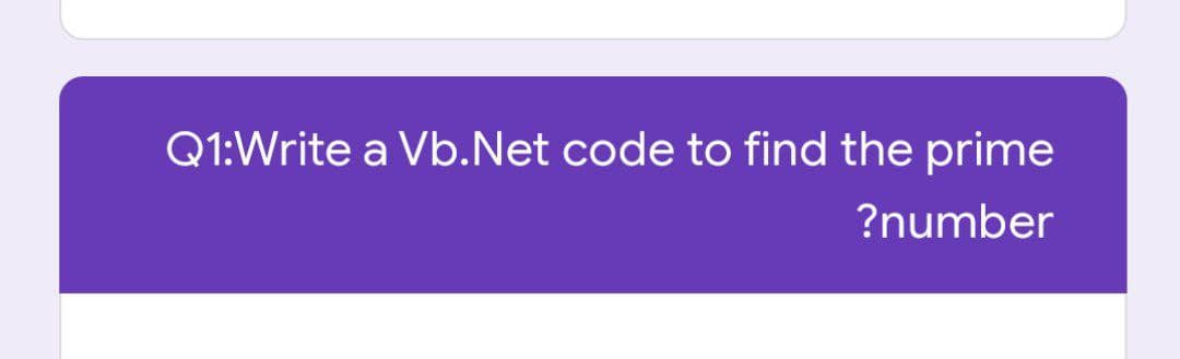 Q1:Write a Vb.Net code to find the prime
?number
