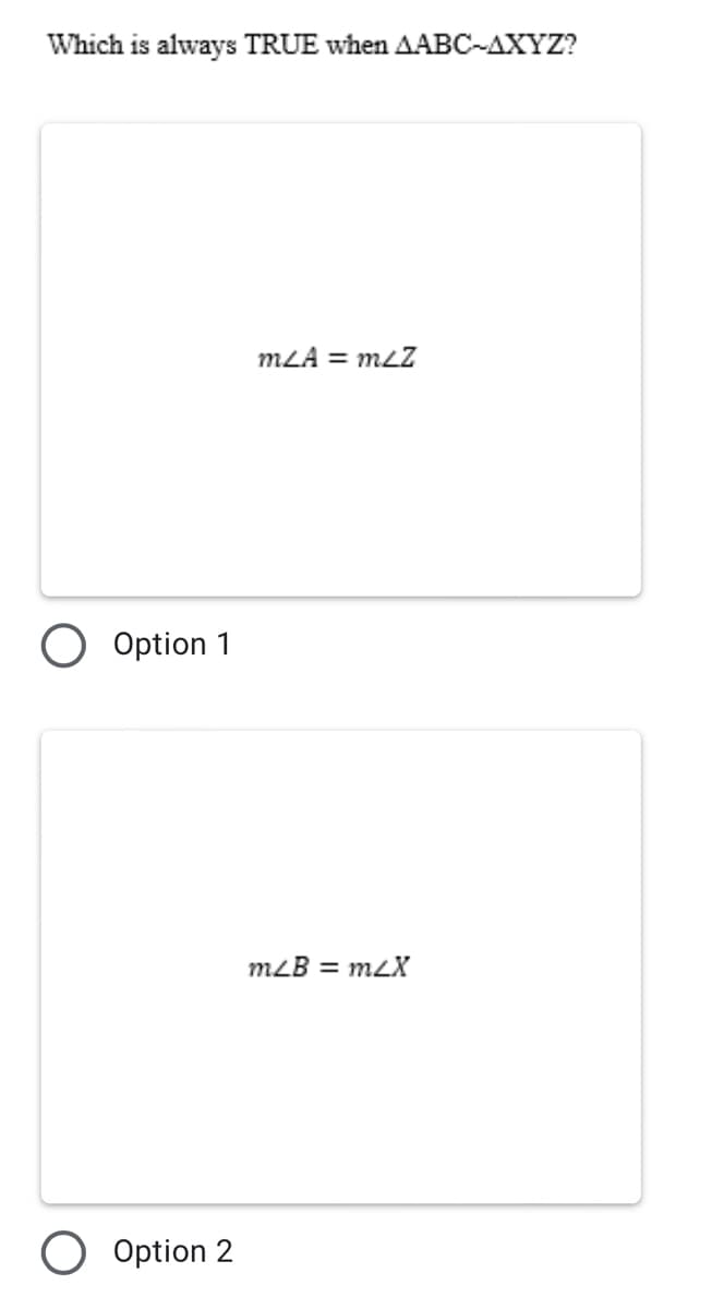 Which is always TRUE when AABC-AXYZ?
m<A = m/Z
O Option 1
Option 2
m/B = m/X