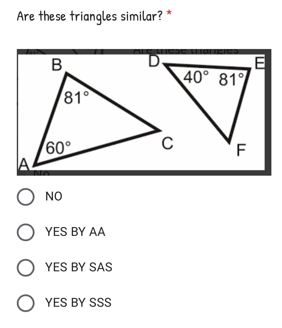 *
Are these triangles similar?
B
81°
60°
No
Ο NO
YES BY AA
O YES BY SAS
O YES BY SSS
these
D
с
40° 81°
F