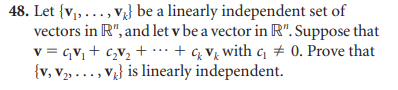 48. Let {V₁,..., v} be a linearly independent set of
vectors in R", and let v be a vector in R". Suppose that
V = GV₁ + G₂V₂ + + qvwith q₁ # 0. Prove that
{v, V₂,..., V} is linearly independent.