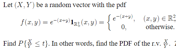 Let (X, Y) be a random vector with the pdf
e-(x+y),
0,
Find P{ ≤t}. In other words, find the PDF of the r.v. . 7
f(x, y) = =
e¯(x+
e(x+y) 1² (x, y)
=
(x, y) = R²
otherwise.