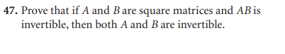 47. Prove that if A and B are square matrices and AB is
invertible, then both A and B are invertible.