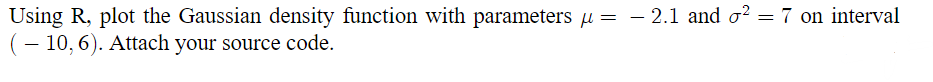 Using R, plot the Gaussian density function with parameters µ = -2.1 and o² = 7 on interval
( - 10,6). Attach your source code.