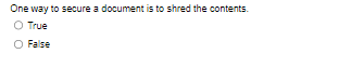 One way to secure a document is to shred the contents.
True
False