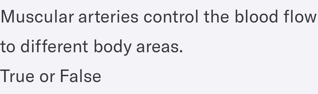 Muscular arteries control the blood flow
to different body areas.
True or False
