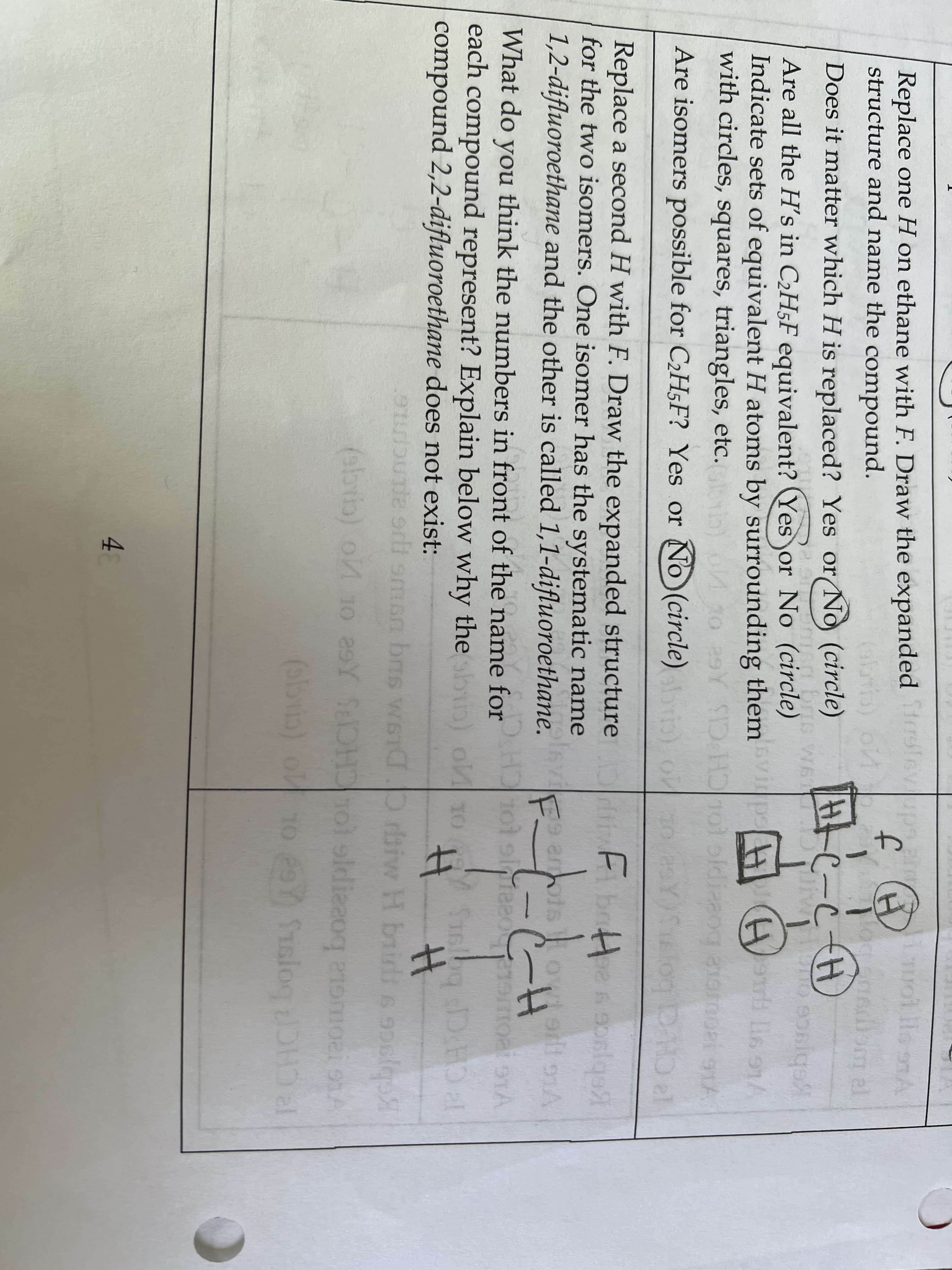 Replace one H on ethane with F. Draw the expanded rlevupa
structure and name the compound.
m el
-
Does it matter which H is replaced? Yes or No (circle)
brio W6
Are all the H's in C2H5F equivalent? (Yes or No (circle)
Indicate sets of equivalent H atoms by surrounding them p
Kebjuce ouc
Hari lis onA
with circles, squares, triangles, etc.
Y SD H 1Ol oldia
Are isomers possible for C2H5F? Yes or No (circle) )
CH CIS
orib) o
F brH
Replace a second H with F. Draw the expanded structure
for the two isomers. One isomer has the systematic name
1,2-difluoroethane and the other is called 1,1-difluoroethane.
ViG
STA
F-
9 anois
-
What do you think the numbers in front of the name for
PCH
each compound represent? Explain below why the in) o 10 S6bg DcHD al
raiw H bridi s snslep
compound 2,2-difluoroethane does not exist:
erlt sman bris wST
(sbrb) o 10 29Y SDHD
sldiezoq eromoei onA
4
