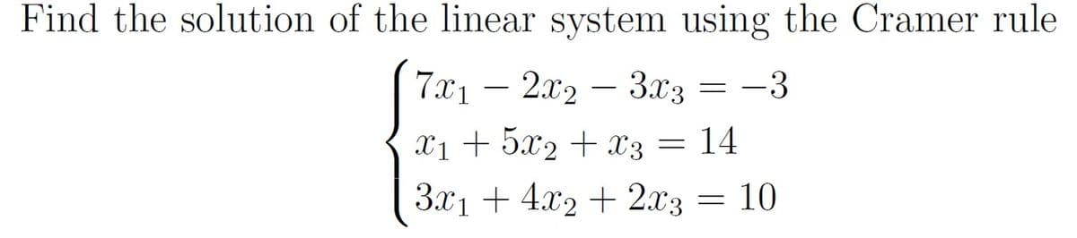 Find the solution of the linear system using the Cramer rule
7.x1 – 2x2 – 3x3 = -3
X1 + 5x2 + x3 = 14
3x1 + 4x2 + 2x3 = 10
