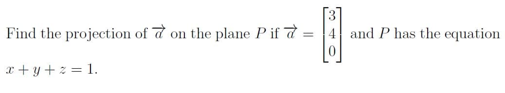 Find the projection of a on the plane P if a
4 and P has the equation
x + y + z = 1.
