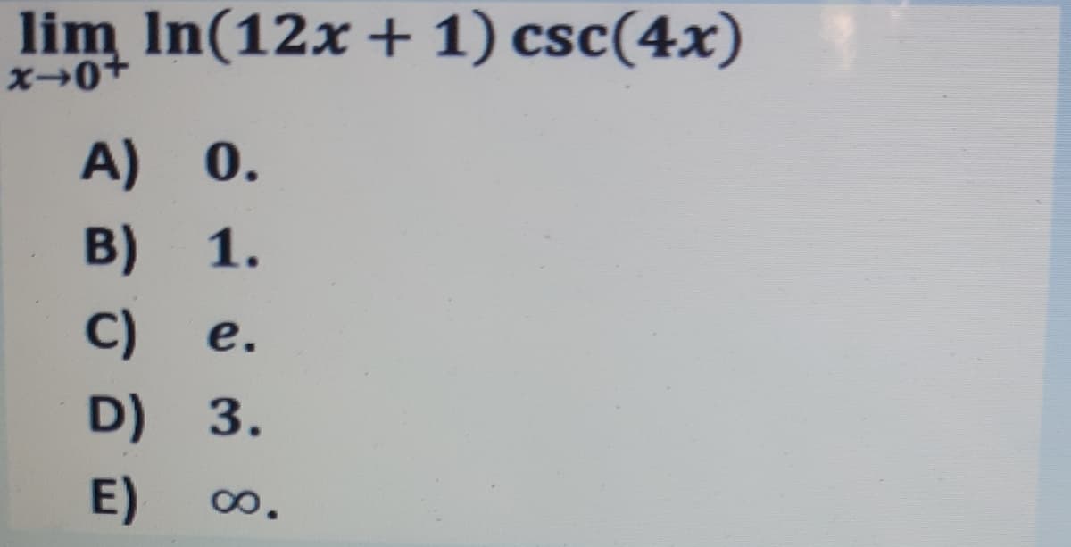 lim In(12x+ 1) csc(4x)
A) 0.
B) 1.
C)
e.
D) 3.
E)
0.
