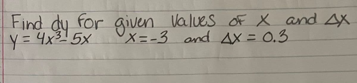 given Valves
Find dy for oF X and AX
X=-3 and AX = 0.3
y= 4x315x
