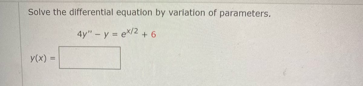 Solve the differential equation by variation of parameters.
4y"-y = ex/2 + 6
y(x) =
