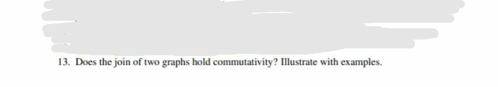 13. Does the join of two graphs hold commutativity? Illustrate with examples.
