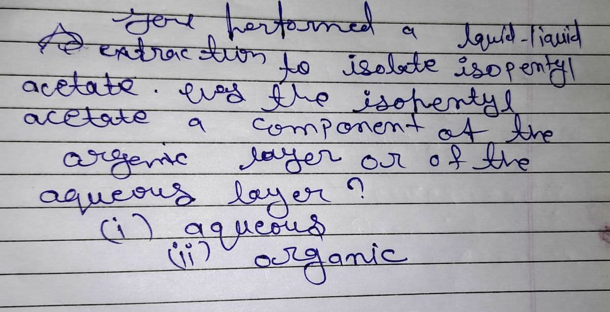 च
you performed
a
to extraction to isobde isopentyl
Iquid-liquid
isolate
acetate. evey the isopentyl
acetate
a
component of the
layer or of the
argento
aqueous layer ?
(i) aqueous
(i)
organic