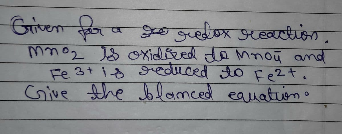 Griven for a goo redox reaction
mnoz is oxidized to mnou and
Fe 3+ is reduced to Fe²t.
Give the blanced equation
O