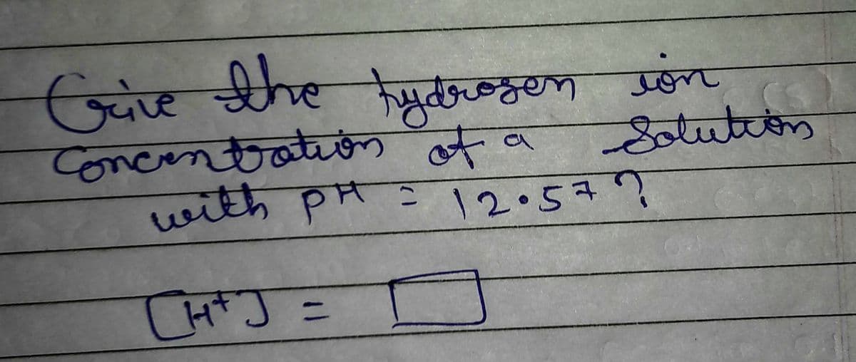 Give the hydrosen ion
Concentration of a
with PH
CH+J =
[H+]
C
Solution
12.577
J