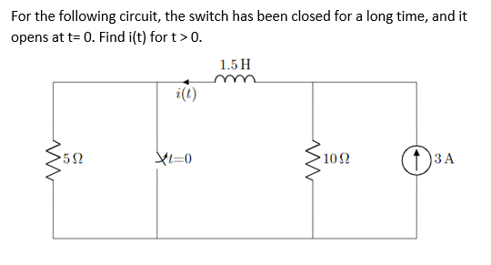 For the following circuit, the switch has been closed for a long time, and it
opens at t= 0. Find i(t) for t> 0.
1.5 H
i(t)
52
102
ЗА
