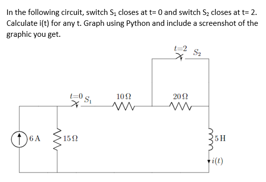 In the following circuit, switch S, closes at t= 0 and switch S2 closes at t= 2.
Calculate i(t) for any t. Graph using Python and include a screenshot of the
graphic you get.
t=2
S2
102
202
(1)6A
152
5 H
ri(t)
