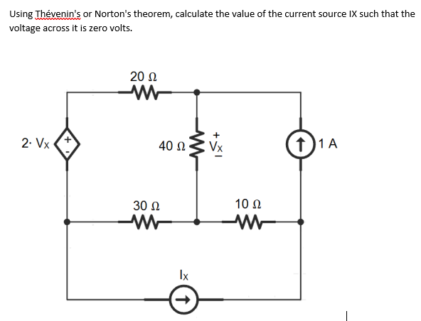 Using Thévenin's or Norton's theorem, calculate the value of the current source IX such that the
voltage across it is zero volts.
20 Ω
2. Vx
40 Ωνx
t)1A
30 Ω
10 Ω
Ix
