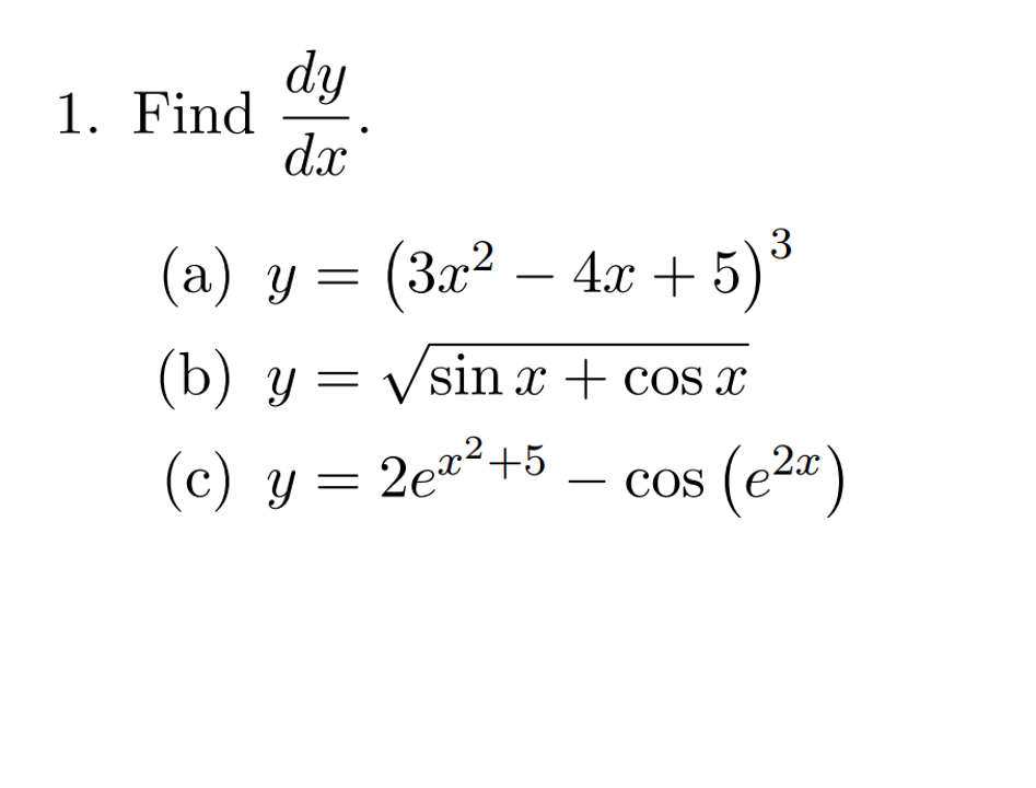 dy
1. Find
dx
3
(a) y =
(За? — 4х + 5)8
(b) y = Vsin x + cos x
,2x
(c) y = 2e*²+5
cos (e2a)
COS
-
