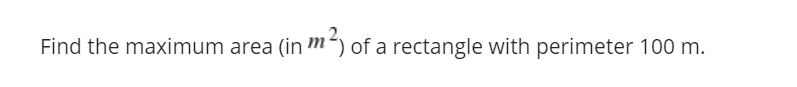 Find the maximum area (in m´) of a rectangle with perimeter 100 m.
